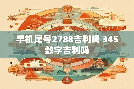 手机尾号2788吉利吗 345数字吉利吗
