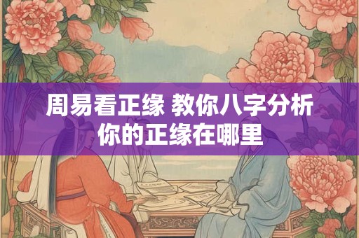 周易看正缘 教你八字分析你的正缘在哪里