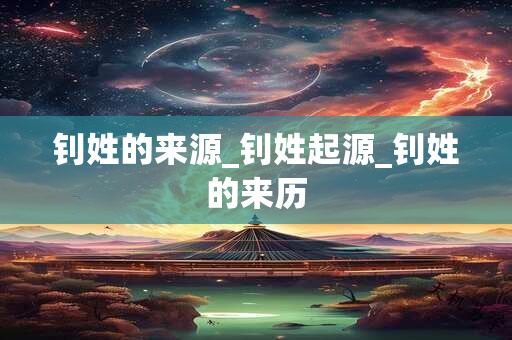 钊姓的来源_钊姓起源_钊姓的来历