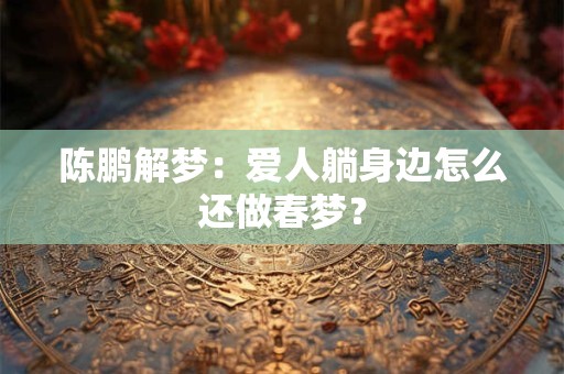 陈鹏解梦：爱人躺身边怎么还做春梦？