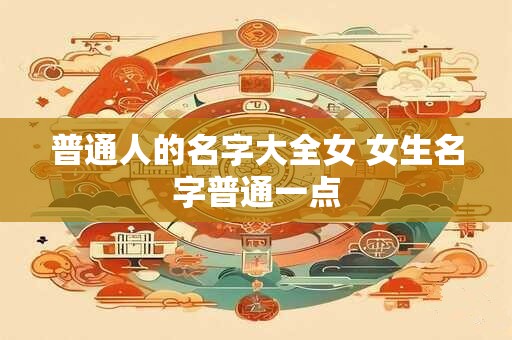 普通人的名字大全女 女生名字普通一点