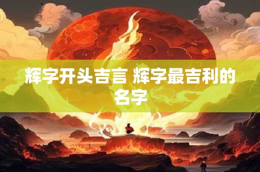 辉字开头吉言 辉字最吉利的名字