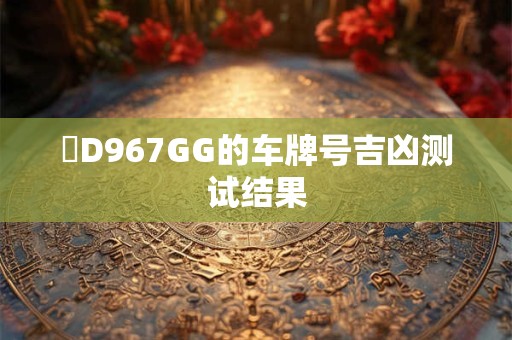 閩D967GG的车牌号吉凶测试结果