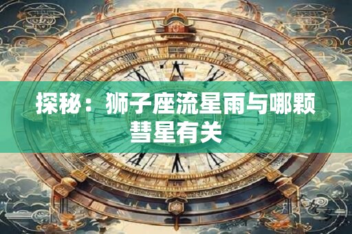 探秘：狮子座流星雨与哪颗彗星有关
