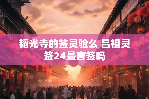 韬光寺的签灵验么 吕祖灵签24是吉签吗