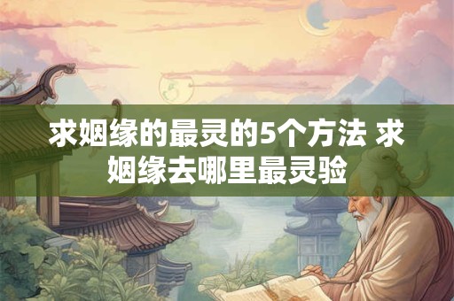 求姻缘的最灵的5个方法 求姻缘去哪里最灵验