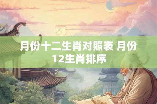 月份十二生肖对照表 月份12生肖排序