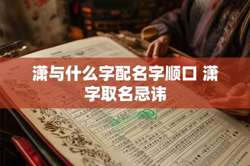 潇与什么字配名字顺口 潇字取名忌讳