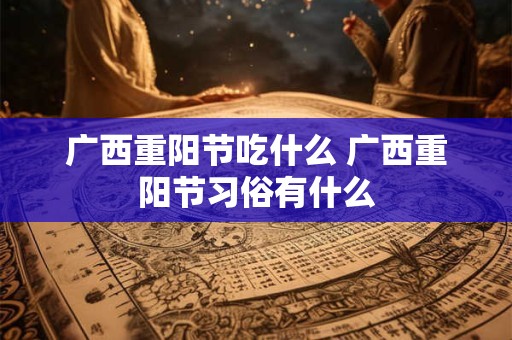 广西重阳节吃什么 广西重阳节习俗有什么