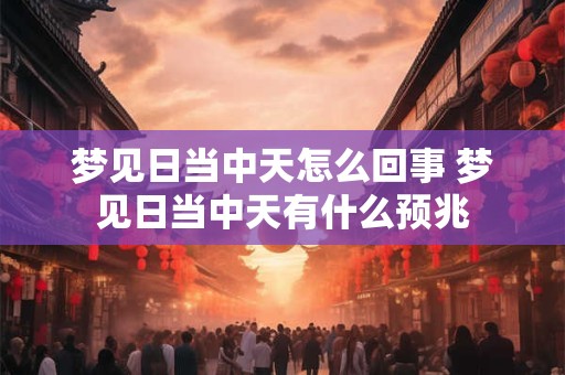 梦见日当中天怎么回事 梦见日当中天有什么预兆