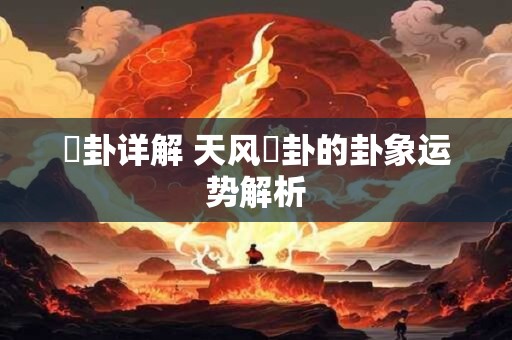 姤卦详解 天风姤卦的卦象运势解析