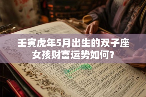 壬寅虎年5月出生的双子座女孩财富运势如何？