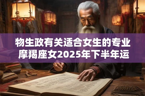 物生政有关适合女生的专业 摩羯座女2025年下半年运势