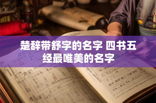 楚辞带舒字的名字 四书五经最唯美的名字