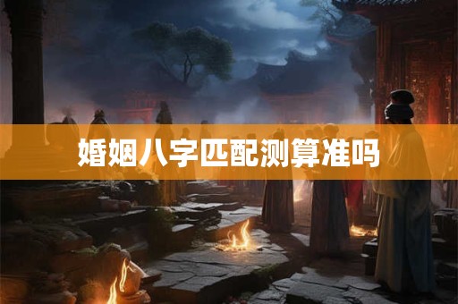 婚姻八字匹配测算准吗