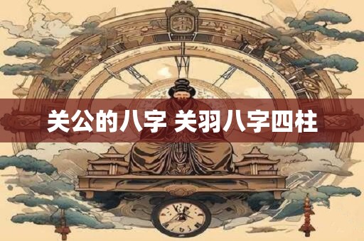关公的八字 关羽八字四柱