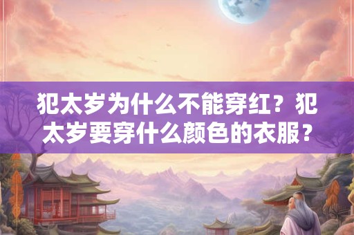 犯太岁为什么不能穿红？犯太岁要穿什么颜色的衣服？