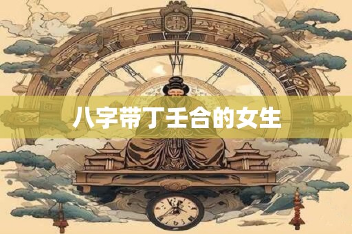 八字带丁壬合的女生