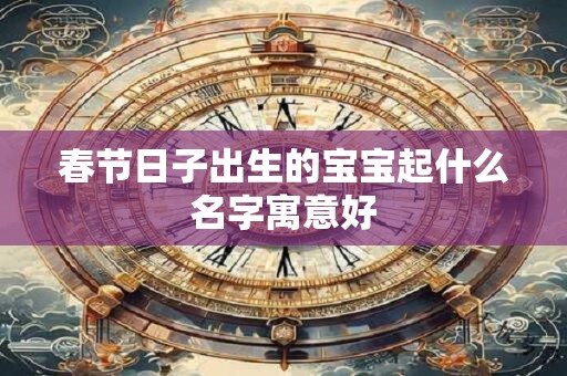 春节日子出生的宝宝起什么名字寓意好