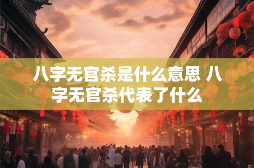 八字无官杀是什么意思 八字无官杀代表了什么