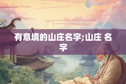 有意境的山庄名字;山庄 名字