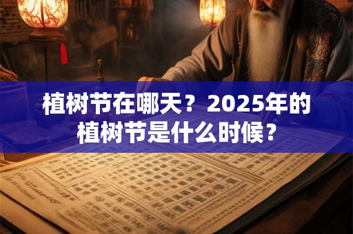 植树节在哪天？2025年的植树节是什么时候？