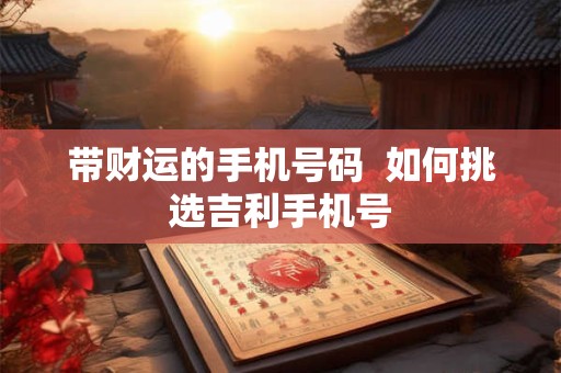 带财运的手机号码  如何挑选吉利手机号