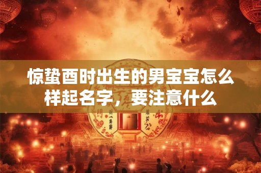 惊蛰酉时出生的男宝宝怎么样起名字，要注意什么