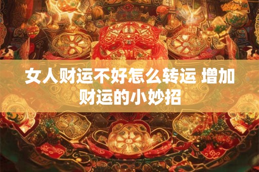女人财运不好怎么转运 增加财运的小妙招