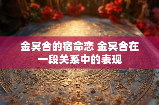 金冥合的宿命恋 金冥合在一段关系中的表现