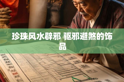珍珠风水辟邪 驱邪避煞的饰品