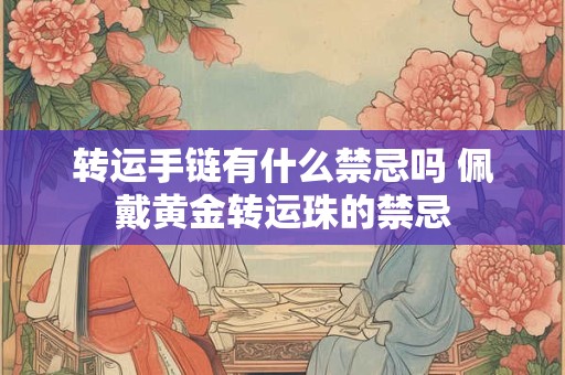 转运手链有什么禁忌吗 佩戴黄金转运珠的禁忌