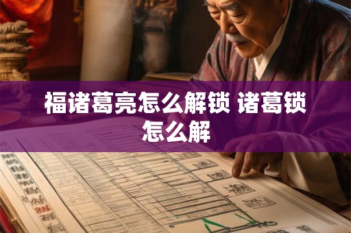 福诸葛亮怎么解锁 诸葛锁怎么解
