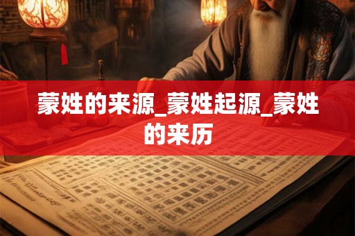 蒙姓的来源_蒙姓起源_蒙姓的来历