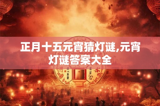 正月十五元宵猜灯谜,元宵灯谜答案大全
