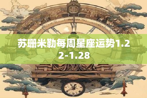 详细阅读:苏珊米勒每周星座运势1.22-1.28 苏珊米勒每周星座运势1.22-1.28