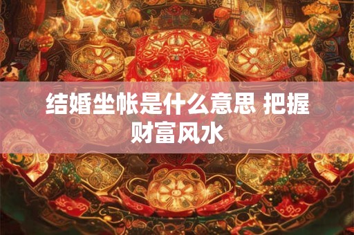 结婚坐帐是什么意思 把握财富风水