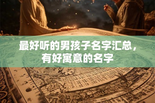 最好听的男孩子名字汇总，有好寓意的名字