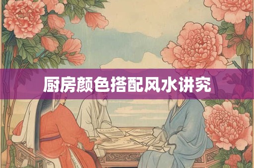 厨房颜色搭配风水讲究