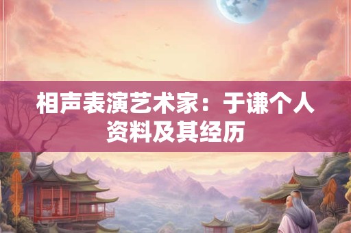 相声表演艺术家：于谦个人资料及其经历
