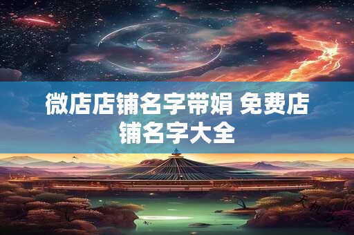 微店店铺名字带娟 免费店铺名字大全
