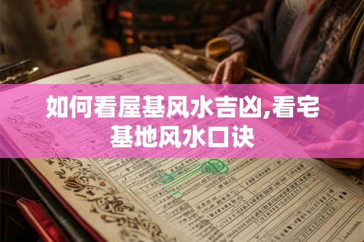 如何看屋基风水吉凶,看宅基地风水口诀