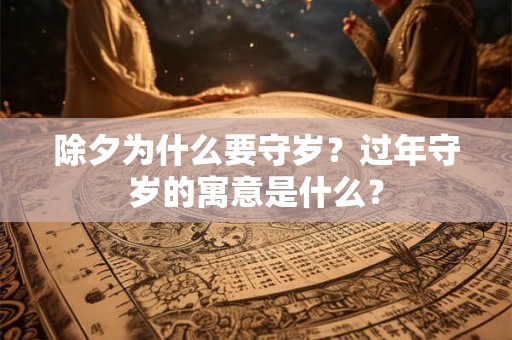 除夕为什么要守岁？过年守岁的寓意是什么？
