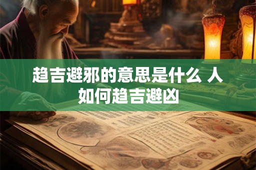 趋吉避邪的意思是什么 人如何趋吉避凶