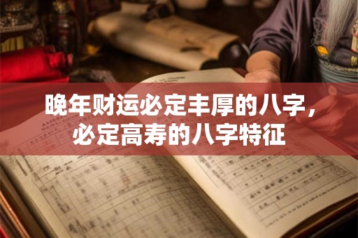 晚年财运必定丰厚的八字，必定高寿的八字特征