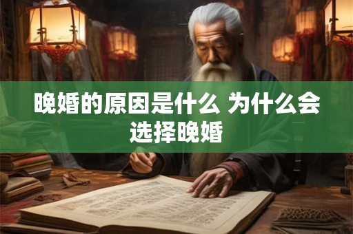 晚婚的原因是什么 为什么会选择晚婚