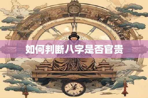 如何判断八字是否官贵