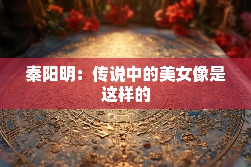 秦阳明：传说中的美女像是这样的