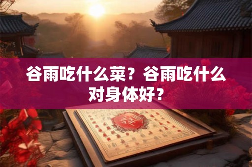 谷雨吃什么菜？谷雨吃什么对身体好？