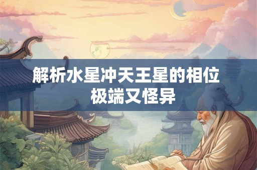解析水星冲天王星的相位   极端又怪异